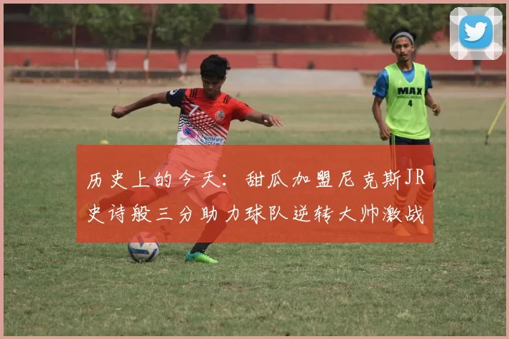 历史上的今天：甜瓜加盟尼克斯JR史诗般三分助力球队逆转大帅激战指环王