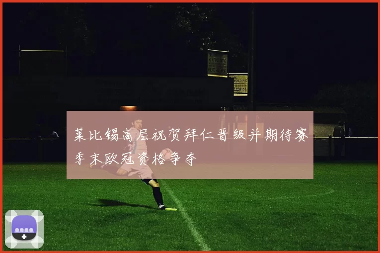 莱比锡高层祝贺拜仁晋级并期待赛季末欧冠资格争夺