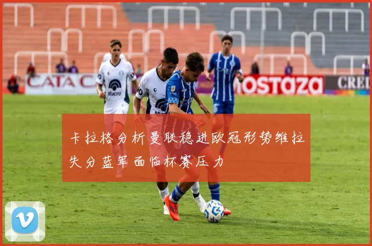 卡拉格分析曼联稳进欧冠形势维拉失分蓝军面临杯赛压力