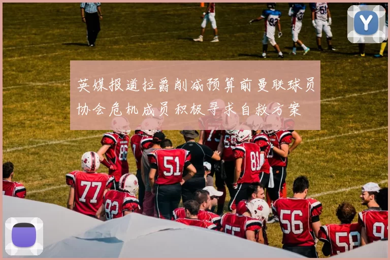 英媒报道拉爵削减预算前曼联球员协会危机成员积极寻求自救方案