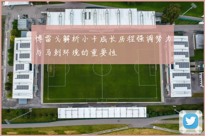 博雷戈解析小卡成长历程强调努力与马刺环境的重要性