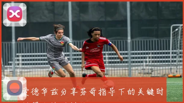 爱德华兹分享芬奇指导下的关键时刻得分技巧训练经历
