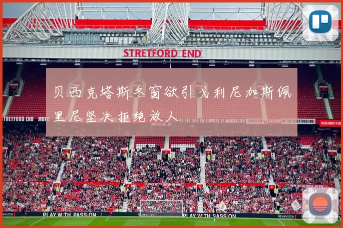 贝西克塔斯冬窗欲引戈利尼加斯佩里尼坚决拒绝放人