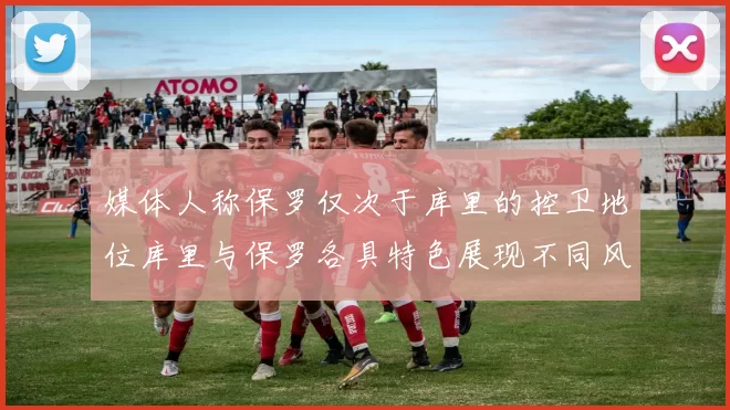 媒体人称保罗仅次于库里的控卫地位库里与保罗各具特色展现不同风格
