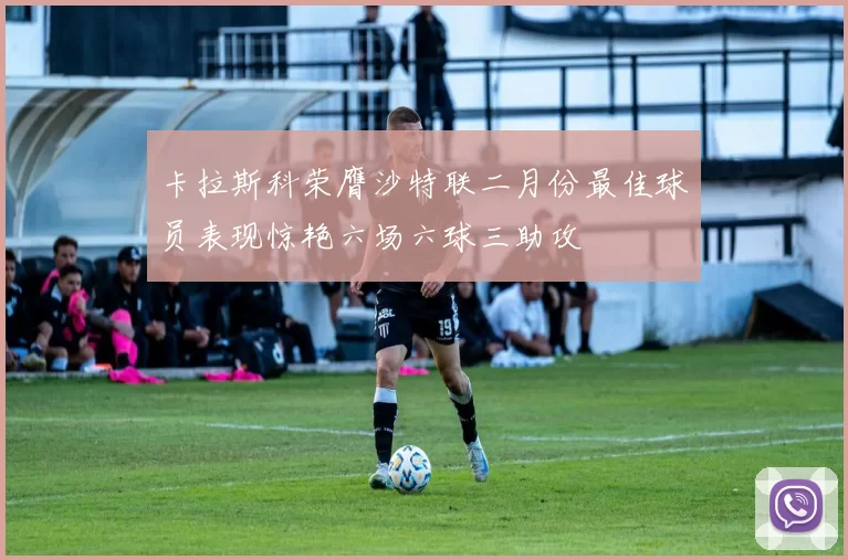 卡拉斯科荣膺沙特联二月份最佳球员表现惊艳六场六球三助攻